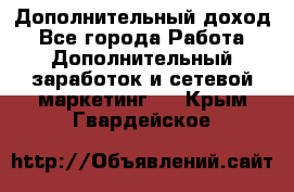 Дополнительный доход - Все города Работа » Дополнительный заработок и сетевой маркетинг   . Крым,Гвардейское